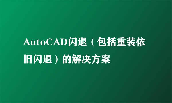 AutoCAD闪退（包括重装依旧闪退）的解决方案