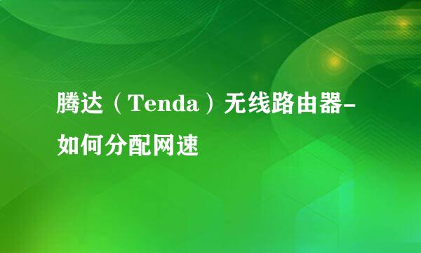 腾达（Tenda）无线路由器-如何分配网速