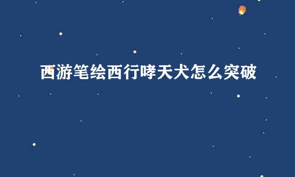 西游笔绘西行哮天犬怎么突破