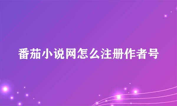 番茄小说网怎么注册作者号