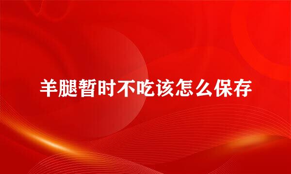 羊腿暂时不吃该怎么保存