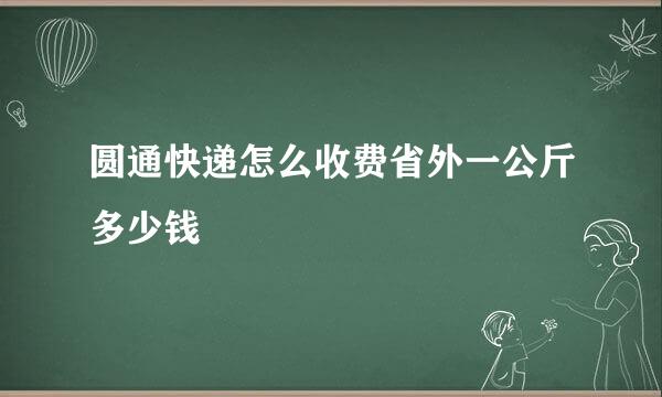 圆通快递怎么收费省外一公斤多少钱