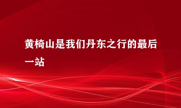 黄椅山是我们丹东之行的最后一站