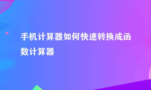手机计算器如何快速转换成函数计算器