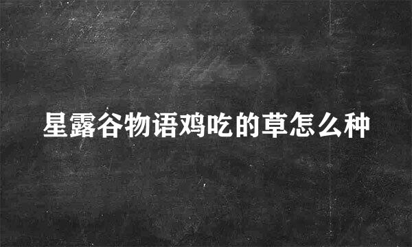 星露谷物语鸡吃的草怎么种