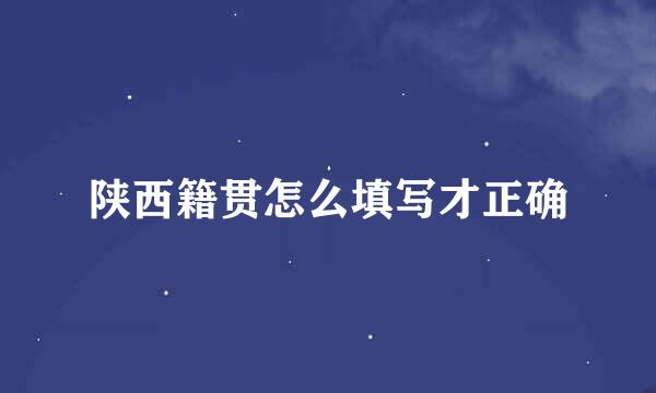 陕西籍贯怎么填写才正确