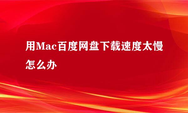 用Mac百度网盘下载速度太慢怎么办