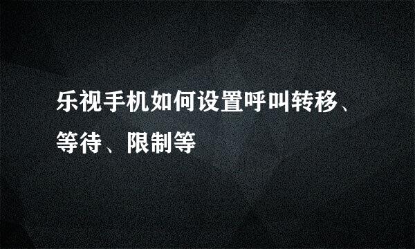 乐视手机如何设置呼叫转移、等待、限制等
