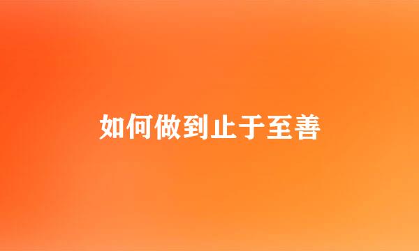 如何做到止于至善