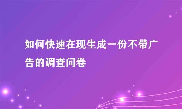 如何快速在现生成一份不带广告的调查问卷