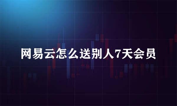 网易云怎么送别人7天会员