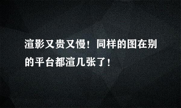 渲影又贵又慢！同样的图在别的平台都渲几张了！