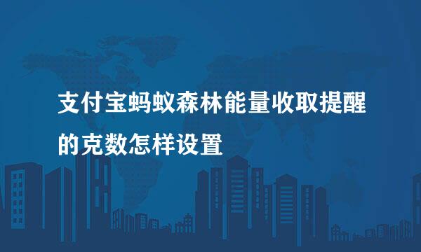 支付宝蚂蚁森林能量收取提醒的克数怎样设置