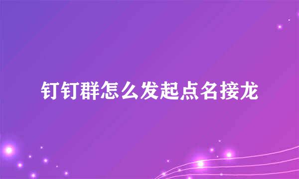 钉钉群怎么发起点名接龙