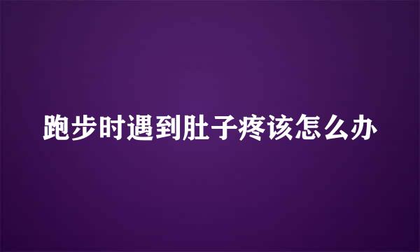跑步时遇到肚子疼该怎么办