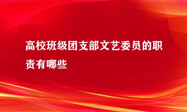 高校班级团支部文艺委员的职责有哪些
