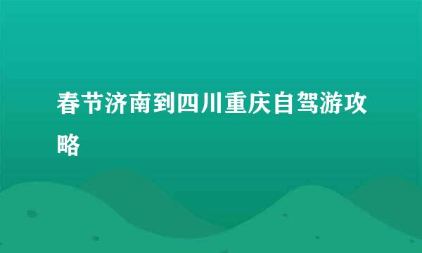 春节济南到四川重庆自驾游攻略