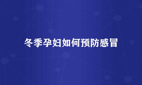 冬季孕妇如何预防感冒