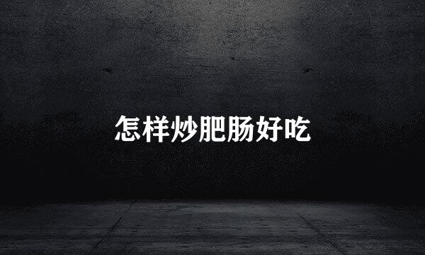 怎样炒肥肠好吃