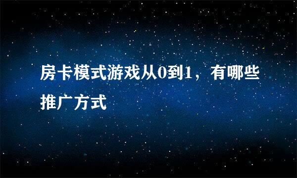 房卡模式游戏从0到1，有哪些推广方式