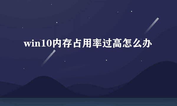 win10内存占用率过高怎么办