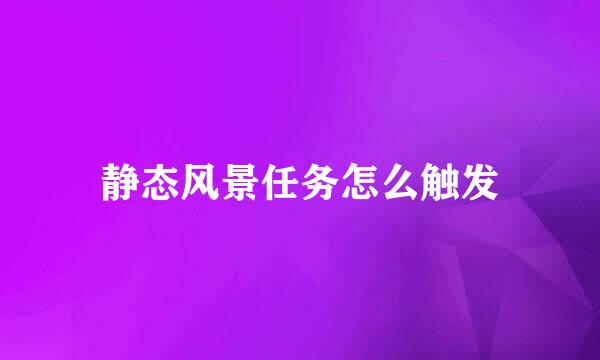 静态风景任务怎么触发