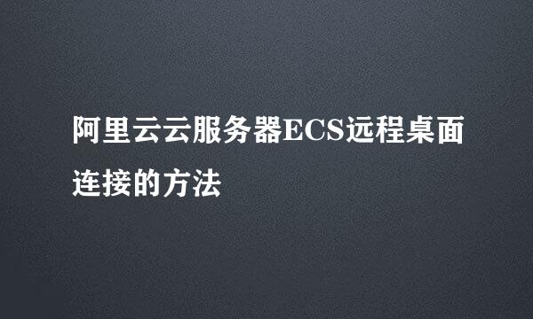 阿里云云服务器ECS远程桌面连接的方法
