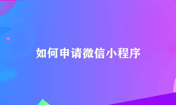 如何申请微信小程序