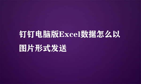 钉钉电脑版Excel数据怎么以图片形式发送