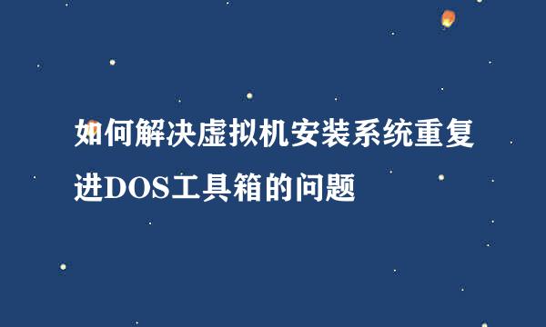 如何解决虚拟机安装系统重复进DOS工具箱的问题