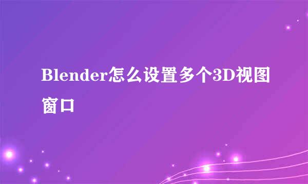 Blender怎么设置多个3D视图窗口