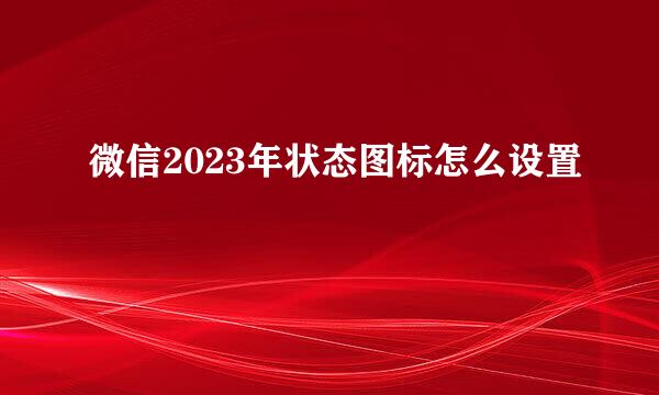 微信2023年状态图标怎么设置