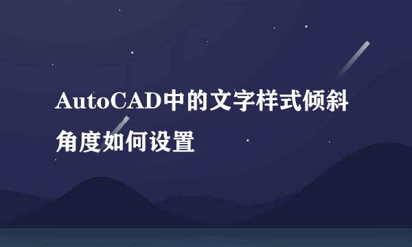 AutoCAD中的文字样式倾斜角度如何设置