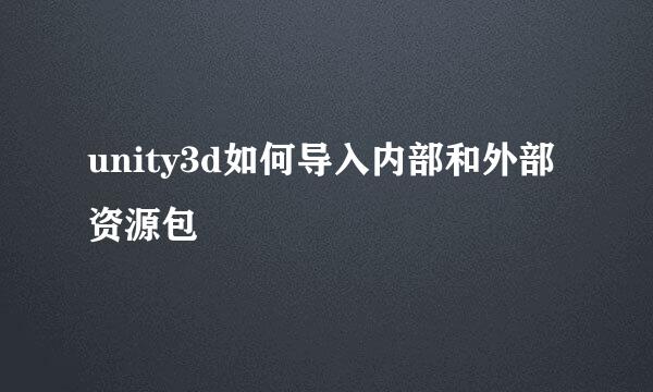 unity3d如何导入内部和外部资源包