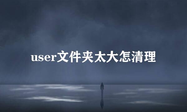 user文件夹太大怎清理