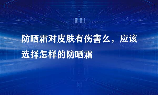 防晒霜对皮肤有伤害么，应该选择怎样的防晒霜