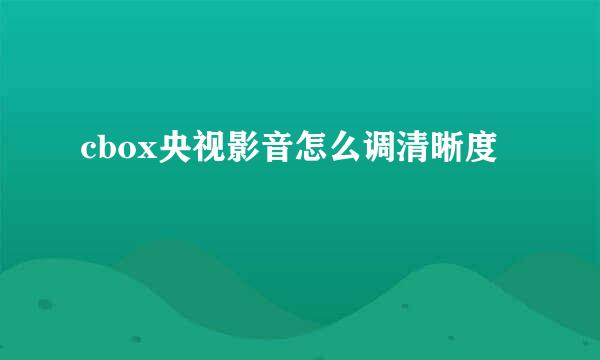 cbox央视影音怎么调清晰度