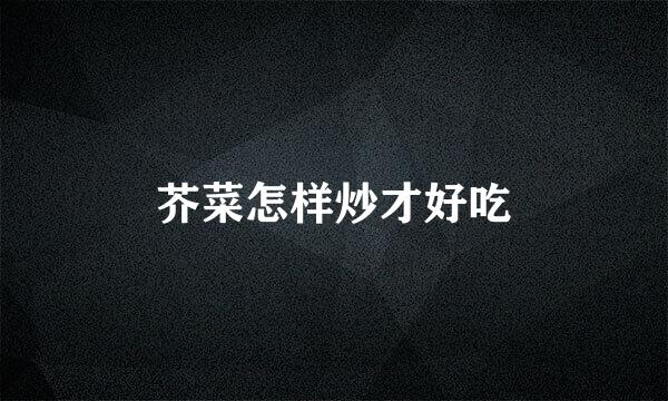 芥菜怎样炒才好吃