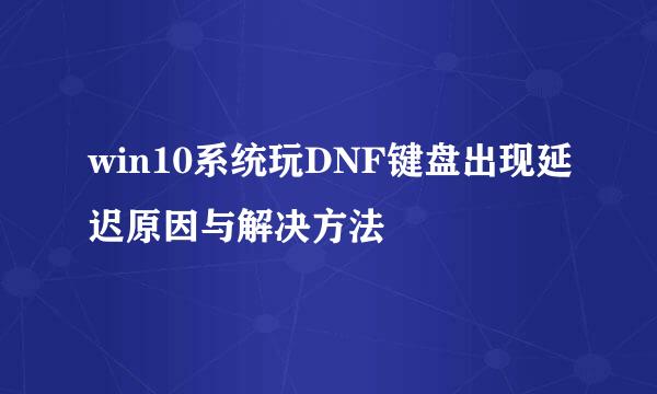 win10系统玩DNF键盘出现延迟原因与解决方法