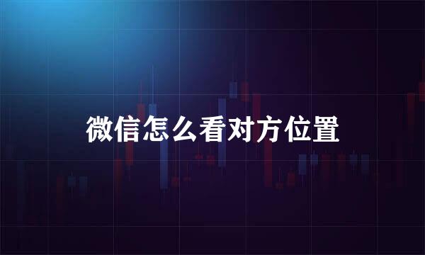 微信怎么看对方位置