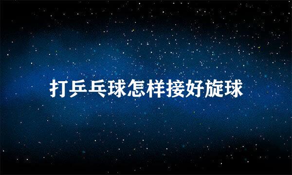 打乒乓球怎样接好旋球