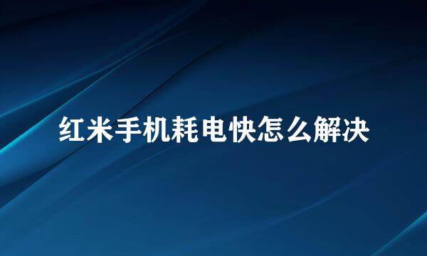 红米手机耗电快怎么解决