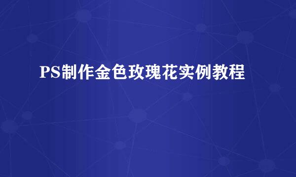 PS制作金色玫瑰花实例教程