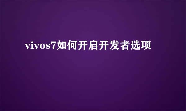 vivos7如何开启开发者选项