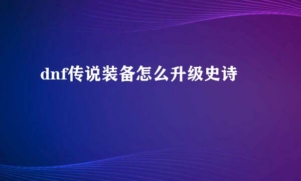 dnf传说装备怎么升级史诗