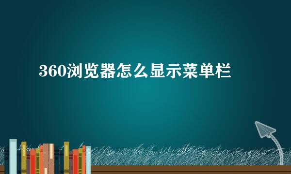 360浏览器怎么显示菜单栏