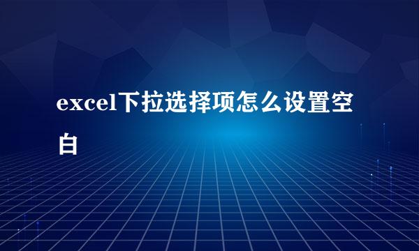 excel下拉选择项怎么设置空白