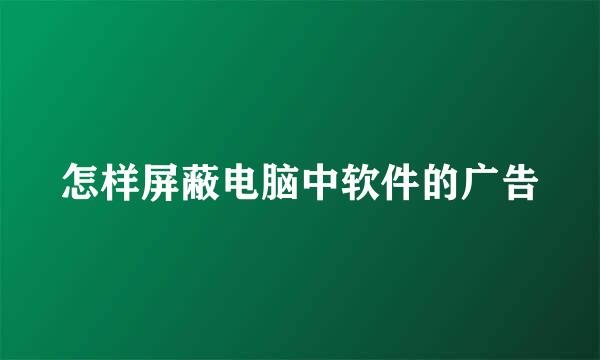 怎样屏蔽电脑中软件的广告