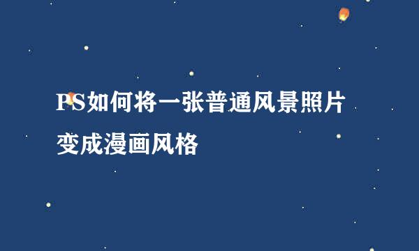 PS如何将一张普通风景照片变成漫画风格