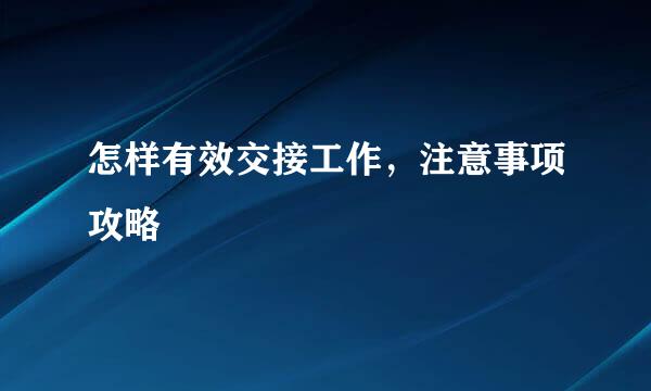 怎样有效交接工作，注意事项攻略